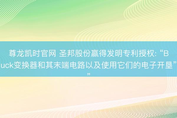 尊龙凯时官网 圣邦股份赢得发明专利授权: “Buck变换器和其末端电路以及使用它们的电子开垦”