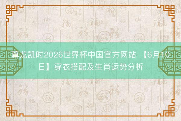 尊龙凯时2026世界杯中国官方网站 【6月10日】穿衣搭配及生肖运势分析