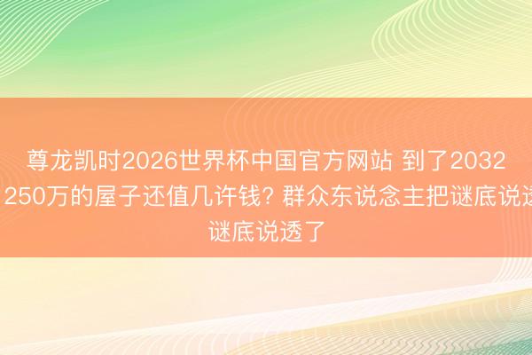 尊龙凯时2026世界杯中国官方网站 到了2032年, 250