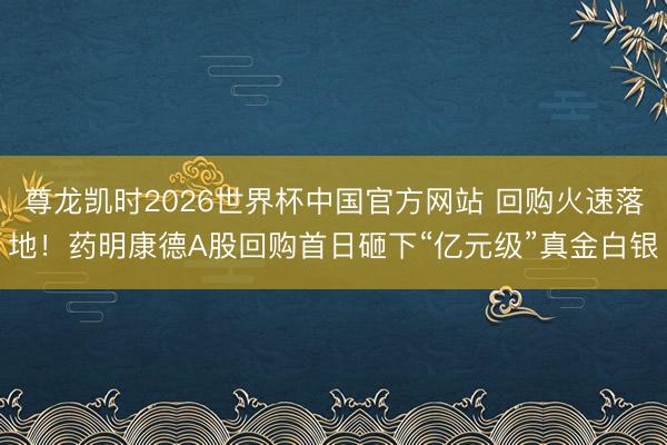 尊龙凯时2026世界杯中国官方网站 回购火速落地！药明康德A