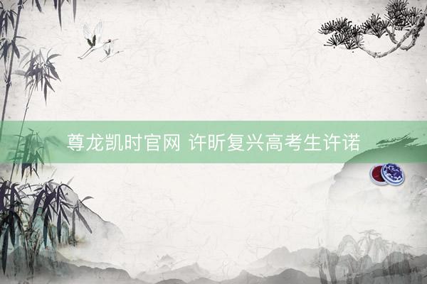 尊龙凯时官网 许昕复兴高考生许诺