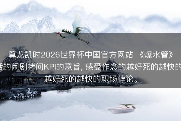 尊龙凯时2026世界杯中国官方网站 《爆水管》无巧弗成话的闹剧拷问KPI的意旨, 感受作念的越好死的越快的职场悖论。