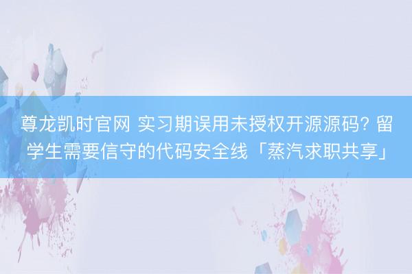 尊龙凯时官网 实习期误用未授权开源源码? 留学生需要信守的代码安全线「蒸汽求职共享」