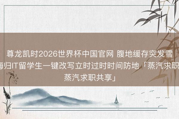 尊龙凯时2026世界杯中国官网 腹地缓存突发雪崩? 海归IT留学生一键改写立时过时时间防地「蒸汽求职共享」