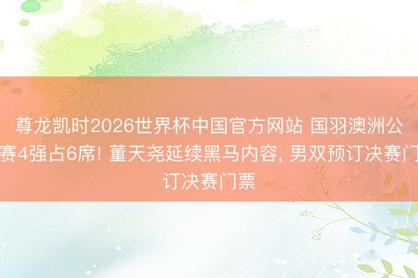 尊龙凯时2026世界杯中国官方网站 国羽澳洲公开赛4强占6席