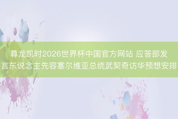 尊龙凯时2026世界杯中国官方网站 应答部发言东说念主先容塞
