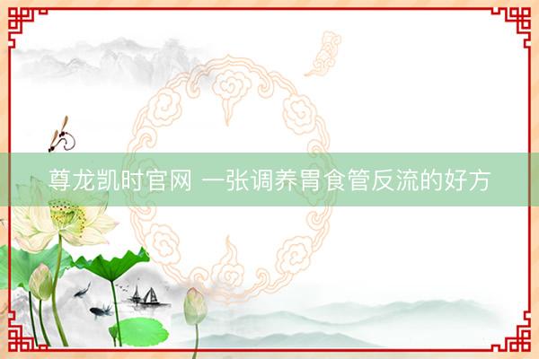 尊龙凯时官网 一张调养胃食管反流的好方